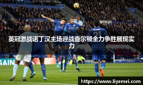 英冠激战诺丁汉主场迎战查尔顿全力争胜展现实力